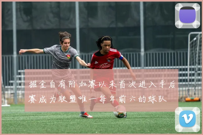掘金自有附加赛以来首次进入季后赛成为联盟唯一每年前六的球队