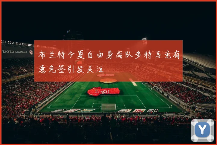 布兰特今夏自由身离队多特马竞有意免签引发关注