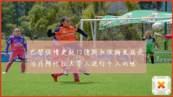 巴黎伤情更新门德斯和埃梅里接受治疗阿什拉夫等人进行个人训练