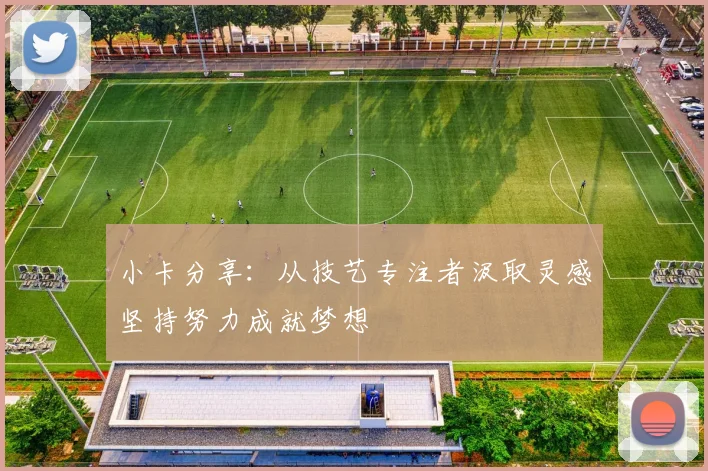 小卡分享：从技艺专注者汲取灵感坚持努力成就梦想
