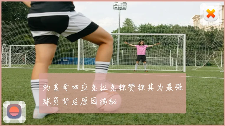 约基奇回应克拉克称赞称其为最强球员背后原因揭秘