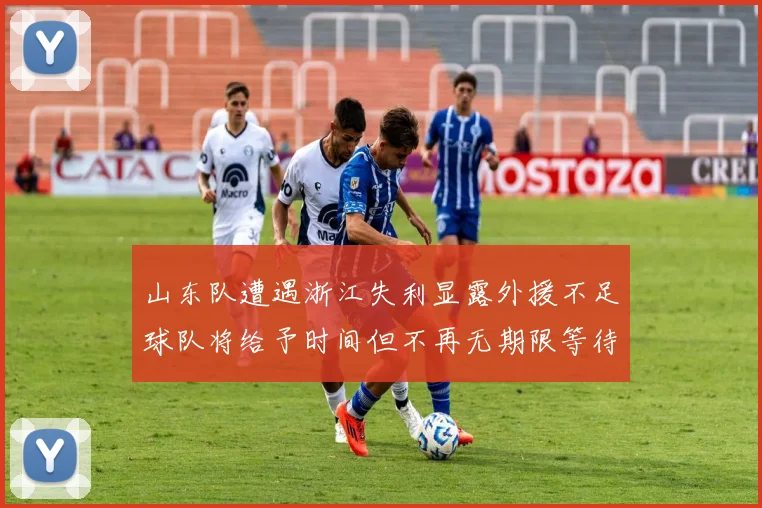 山东队遭遇浙江失利显露外援不足球队将给予时间但不再无期限等待